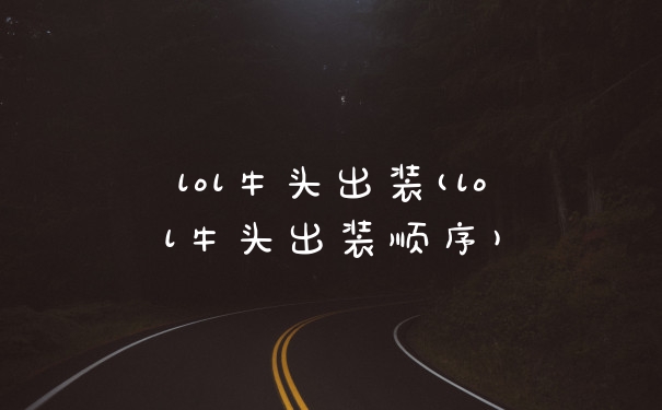 lol牛头出装(lol牛头出装顺序)