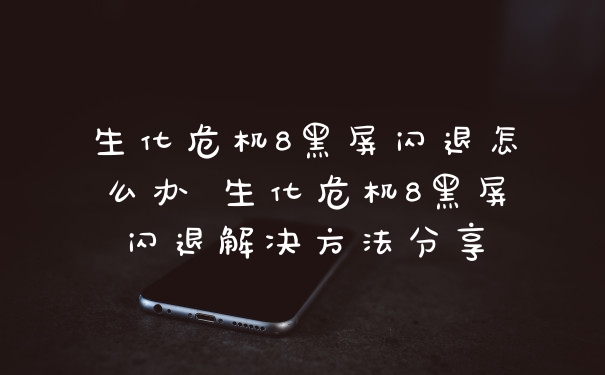 生化危机8黑屏闪退怎么办 生化危机8黑屏闪退解决方法分享