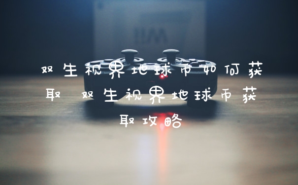 双生视界地球币如何获取 双生视界地球币获取攻略