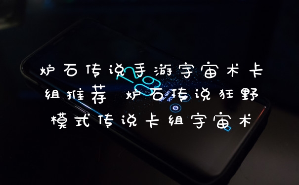 炉石传说手游宇宙术卡组推荐 炉石传说狂野模式传说卡组宇宙术