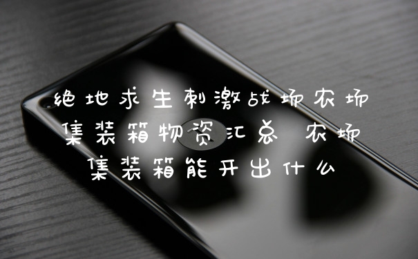 绝地求生刺激战场农场集装箱物资汇总 农场集装箱能开出什么