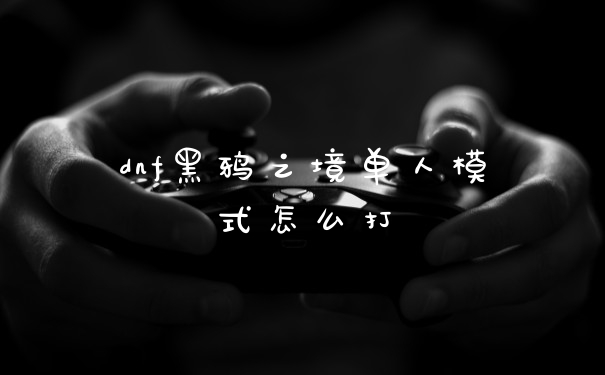 dnf黑鸦之境单人模式怎么打