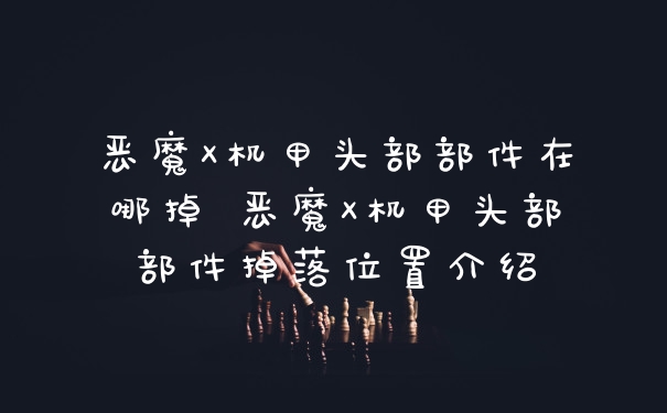 恶魔X机甲头部部件在哪掉 恶魔X机甲头部部件掉落位置介绍