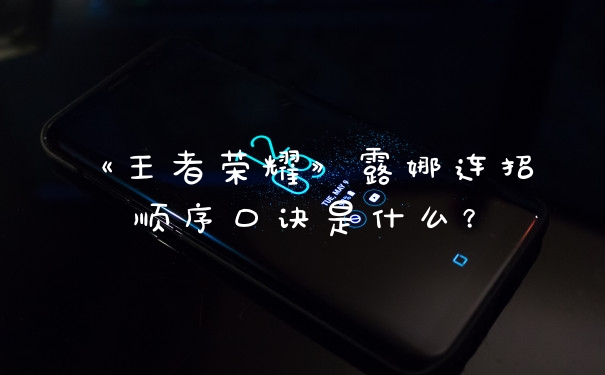 《王者荣耀》露娜连招顺序口诀是什么？