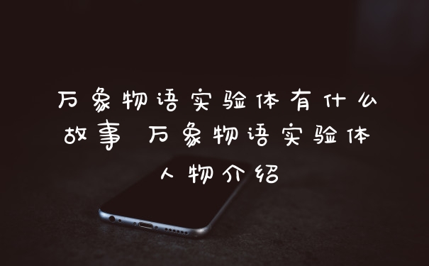 万象物语实验体有什么故事 万象物语实验体人物介绍