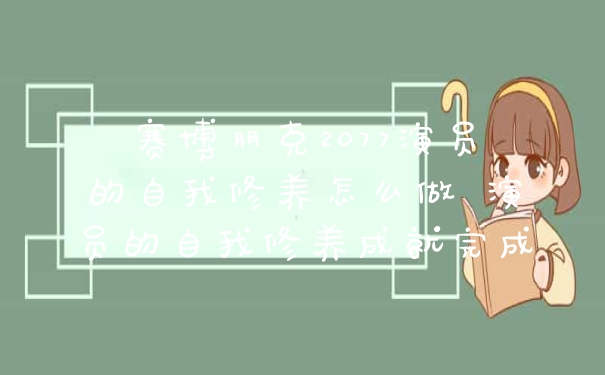 赛博朋克2077演员的自我修养怎么做 演员的自我修养成就完成