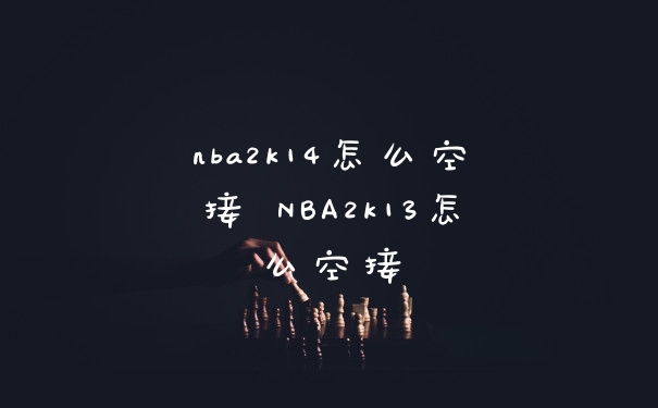 nba2k14怎么空接 NBA2k13怎么空接