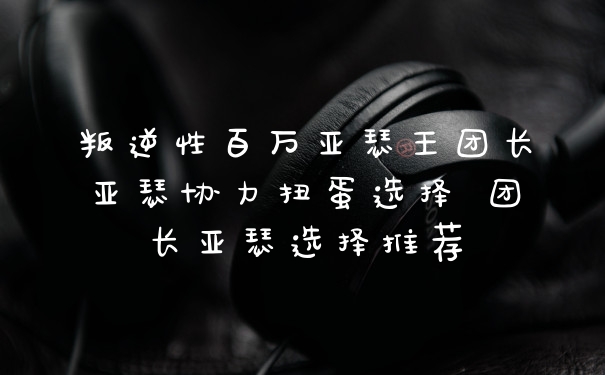 叛逆性百万亚瑟王团长亚瑟协力扭蛋选择 团长亚瑟选择推荐