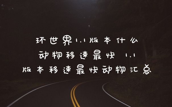 环世界1.1版本什么动物移速最快 1.1版本移速最快动物汇总