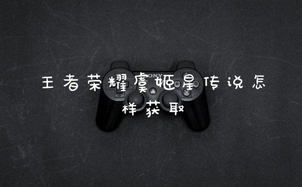 王者荣耀虞姬星传说怎样获取