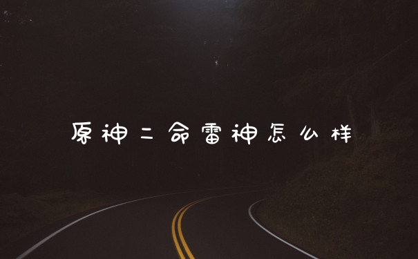 原神二命雷神怎么样