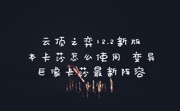 云顶之弈12.2新版本卡莎怎么使用 变异巨像卡莎最新阵容