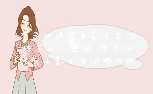不思议迷宫末影之主试炼怎么打出来 不思议迷宫末影之主试炼攻略
