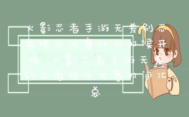 火影忍者手游无差别忍者格斗大赛什么时候开始 火影忍者手游无差别忍者格斗大赛时间汇总