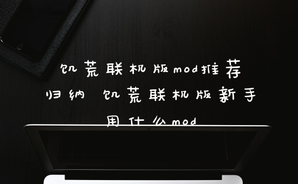 饥荒联机版mod推荐归纳 饥荒联机版新手用什么mod