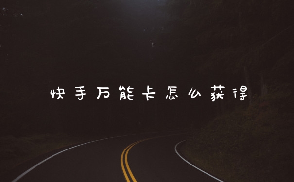 快手万能卡怎么获得