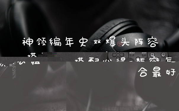神领编年史双爆头阵容搭配心得-阵容怎么组合最好