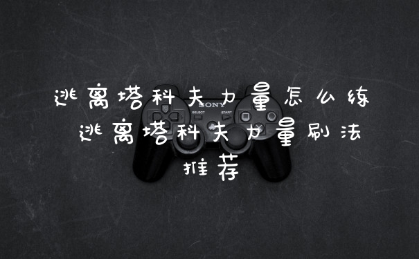 逃离塔科夫力量怎么练 逃离塔科夫力量刷法推荐