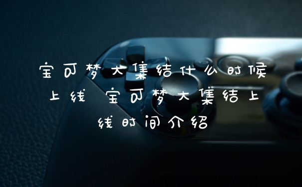宝可梦大集结什么时候上线 宝可梦大集结上线时间介绍