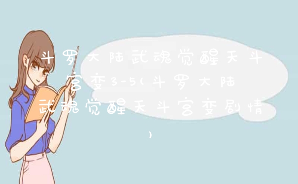 斗罗大陆武魂觉醒天斗宫变3-5(斗罗大陆武魂觉醒天斗宫变剧情)