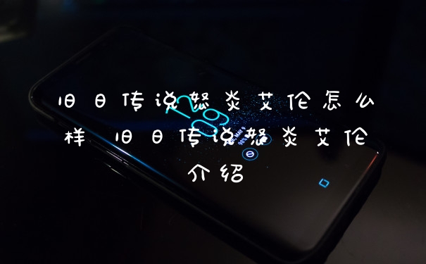 旧日传说怒炎艾伦怎么样 旧日传说怒炎艾伦介绍