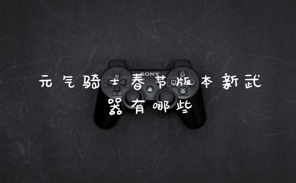 元气骑士春节版本新武器有哪些