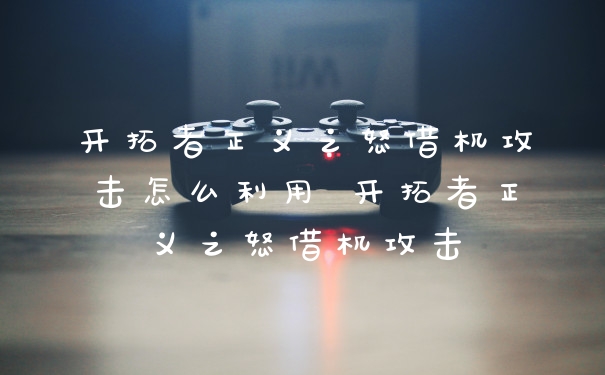 开拓者正义之怒借机攻击怎么利用 开拓者正义之怒借机攻击