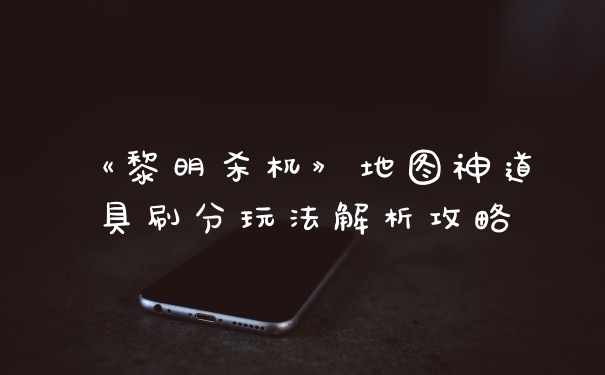 《黎明杀机》地图神道具刷分玩法解析攻略