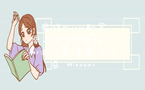 魔镜Mirror配置要求归纳 魔镜Mirror游戏配置要求汇总 Windows
