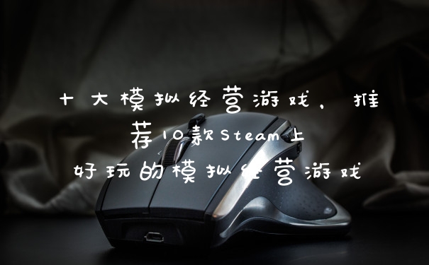 十大模拟经营游戏，推荐10款Steam上好玩的模拟经营游戏