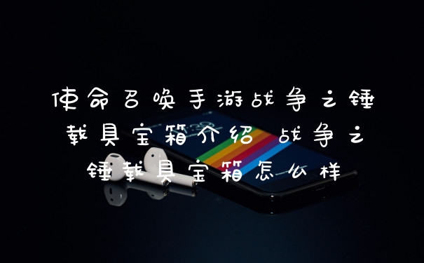 使命召唤手游战争之锤载具宝箱介绍 战争之锤载具宝箱怎么样