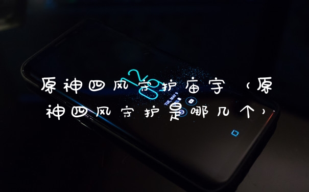 原神四风守护庙宇(原神四风守护是哪几个)