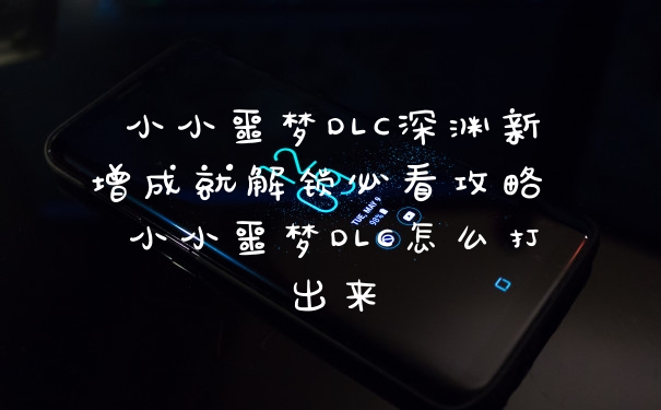 小小噩梦DLC深渊新增成就解锁必看攻略 小小噩梦DLC怎么打出来