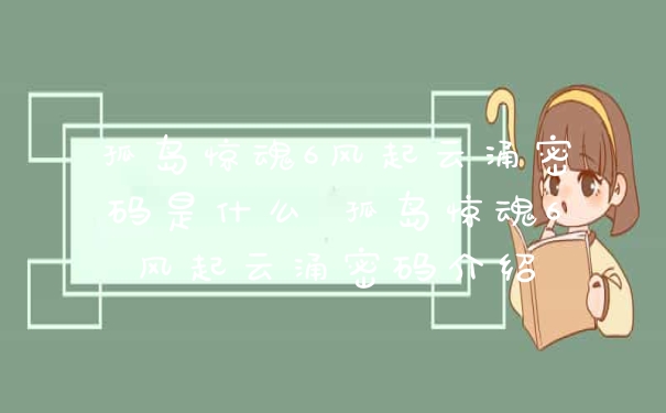 孤岛惊魂6风起云涌密码是什么 孤岛惊魂6风起云涌密码介绍