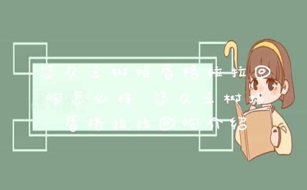 悠久之树持盾格拉拉回响怎么样 悠久之树持盾格拉拉回响介绍
