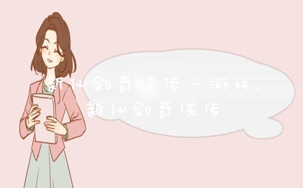 新仙剑奇侠传一游戏,新仙剑奇侠传
