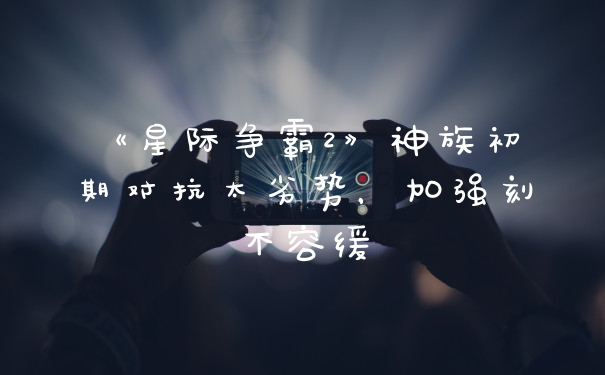 《星际争霸2》神族初期对抗太劣势，加强刻不容缓