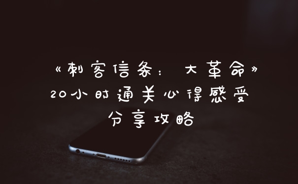《刺客信条：大革命》20小时通关心得感受分享攻略