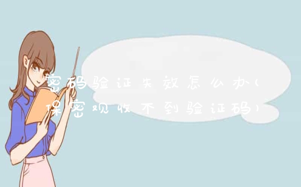 密码验证失效怎么办(保密观收不到验证码)