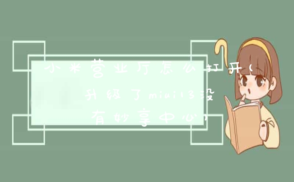 小米营业厅怎么打开(升级了miui13没有妙享中心)