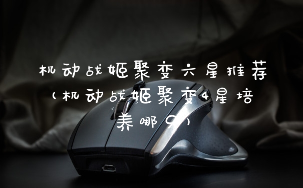 机动战姬聚变六星推荐(机动战姬聚变4星培养哪只)