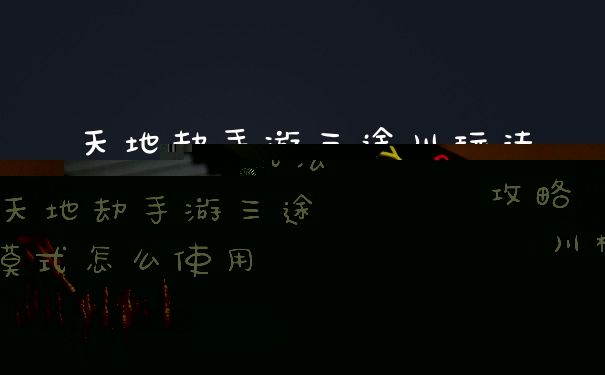 天地劫手游三途川玩法攻略 天地劫手游三途川模式怎么使用