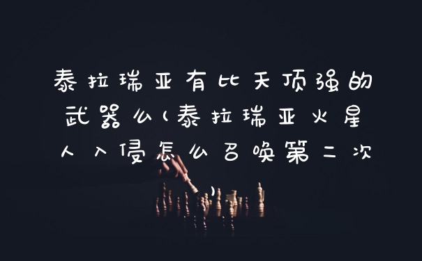 泰拉瑞亚有比天顶强的武器么(泰拉瑞亚火星人入侵怎么召唤第二次)