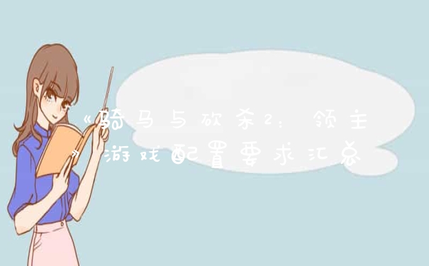 《骑马与砍杀2：领主》游戏配置要求汇总