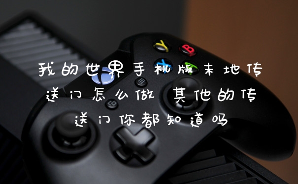 我的世界手机版末地传送门怎么做 其他的传送门你都知道吗