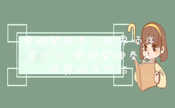 原神祭神奏上结界顺序是什么 原神祭神奏上结界顺序介绍