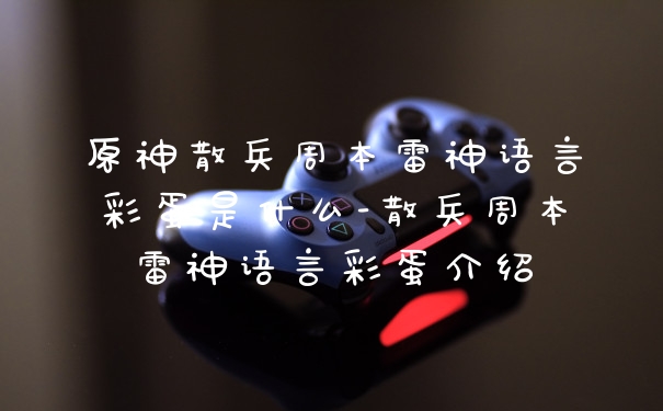 原神散兵周本雷神语言彩蛋是什么-散兵周本雷神语言彩蛋介绍