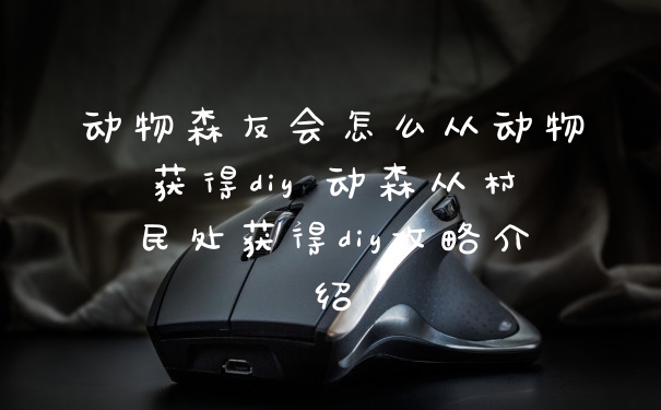 动物森友会怎么从动物获得diy 动森从村民处获得diy攻略介绍