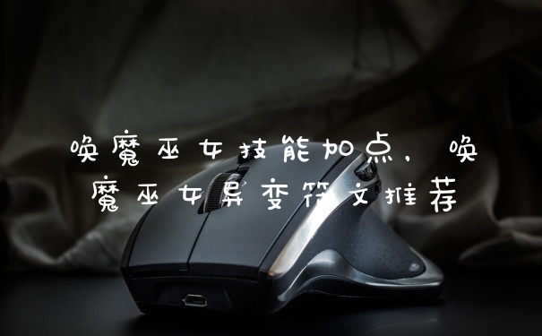 唤魔巫女技能加点,唤魔巫女异变符文推荐