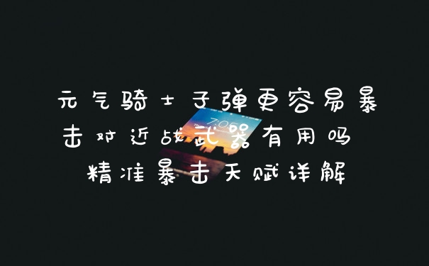 元气骑士子弹更容易暴击对近战武器有用吗 精准暴击天赋详解